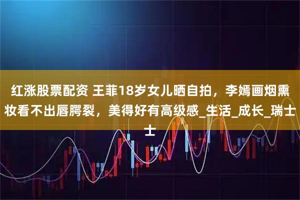 红涨股票配资 王菲18岁女儿晒自拍,李嫣画烟熏妆看不出唇腭裂,美得好有高级感_生活_成长_瑞士