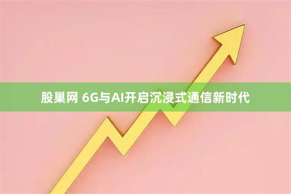 股巢网 6G与AI开启沉浸式通信新时代