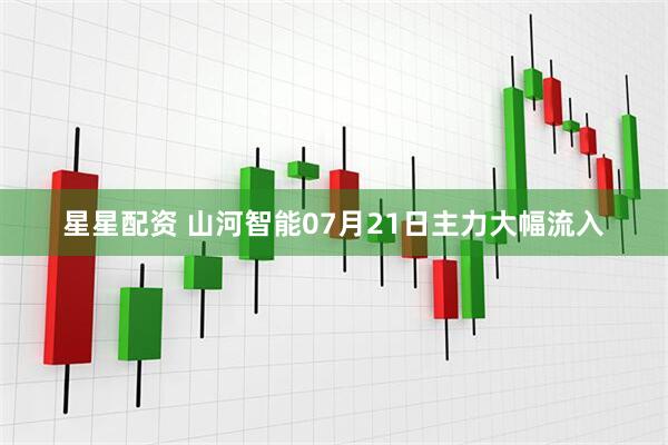 星星配资 山河智能07月21日主力大幅流入