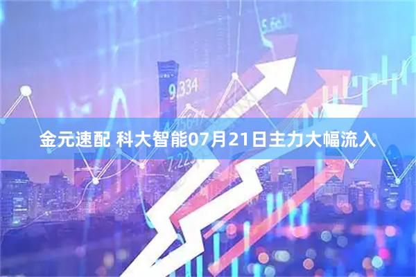 金元速配 科大智能07月21日主力大幅流入