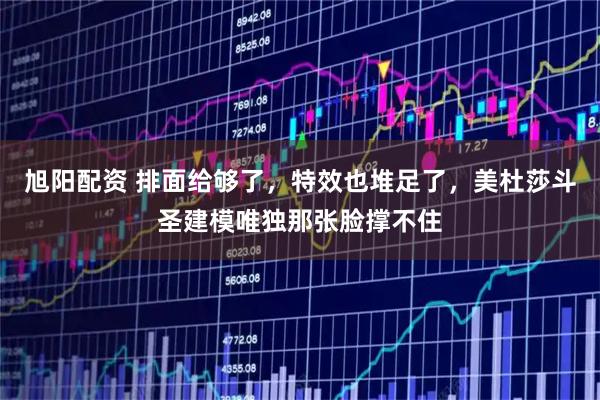 旭阳配资 排面给够了，特效也堆足了，美杜莎斗圣建模唯独那张脸撑不住