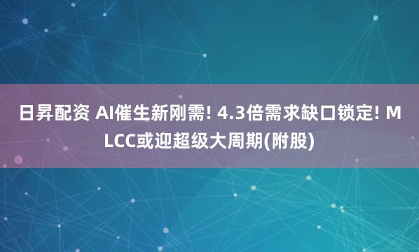 日昇配资 AI催生新刚需! 4.3倍需求缺口锁定! MLCC或迎超级大周期(附股)