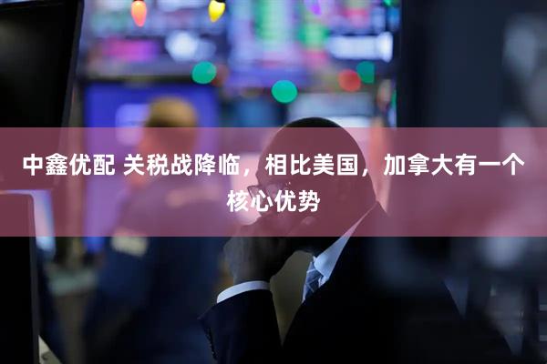 中鑫优配 关税战降临，相比美国，加拿大有一个核心优势